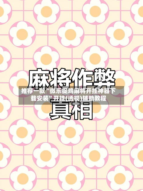 推荐一款“微乐捉鸡麻将开挂神器下载安装”开挂(透视)辅助教程-第2张图片