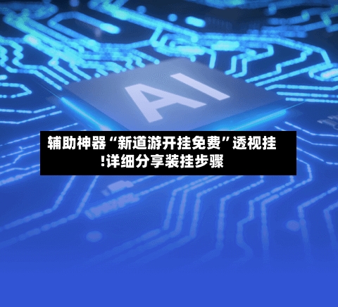 辅助神器“新道游开挂免费”透视挂!详细分享装挂步骤-第1张图片