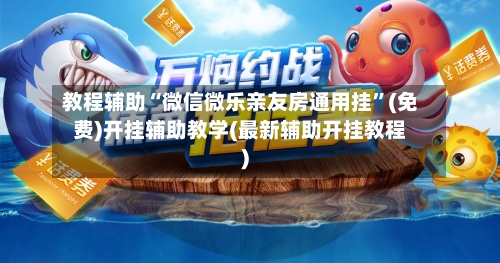 教程辅助“微信微乐亲友房通用挂”(免费)开挂辅助教学(最新辅助开挂教程)-第1张图片