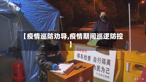 【疫情巡防劝导,疫情期间巡逻防控】-第1张图片