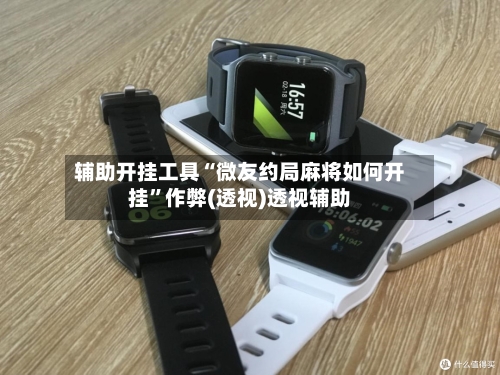 辅助开挂工具“微友约局麻将如何开挂”作弊(透视)透视辅助-第1张图片