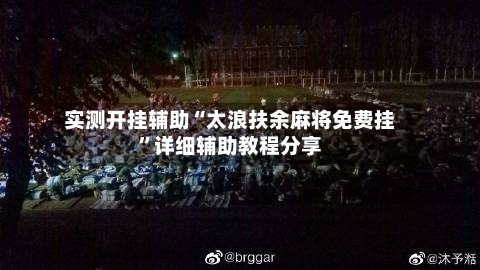 实测开挂辅助“太浪扶余麻将免费挂”详细辅助教程分享