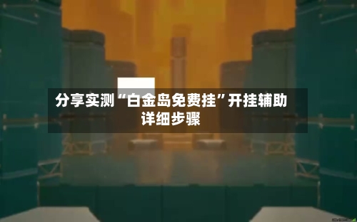 分享实测“白金岛免费挂	”开挂辅助详细步骤-第1张图片