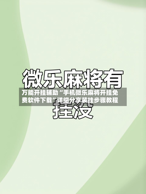 万能开挂辅助“手机微乐麻将开挂免费软件下载”详细分享装挂步骤教程-第1张图片