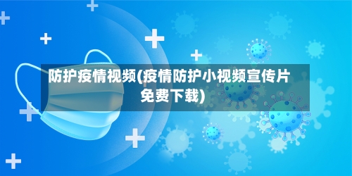 防护疫情视频(疫情防护小视频宣传片免费下载)-第1张图片