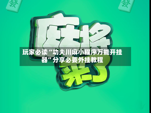 玩家必读“功夫川麻小程序万能开挂器	”分享必要外挂教程-第2张图片