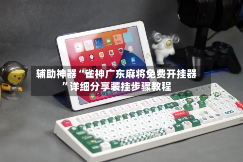 辅助神器“雀神广东麻将免费开挂器”详细分享装挂步骤教程-第3张图片