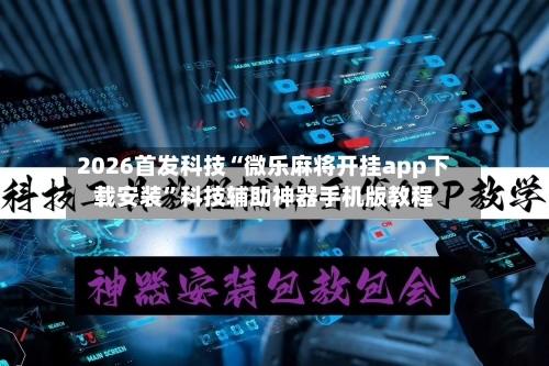 2026首发科技“微乐麻将开挂app下载安装	”科技辅助神器手机版教程-第1张图片