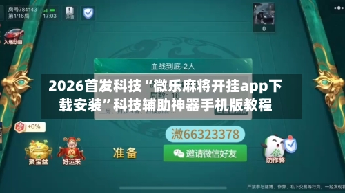 2026首发科技“微乐麻将开挂app下载安装”科技辅助神器手机版教程-第2张图片