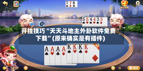 开挂技巧“天天斗地主外卦软件免费下载”(原来确实是有插件)-第2张图片