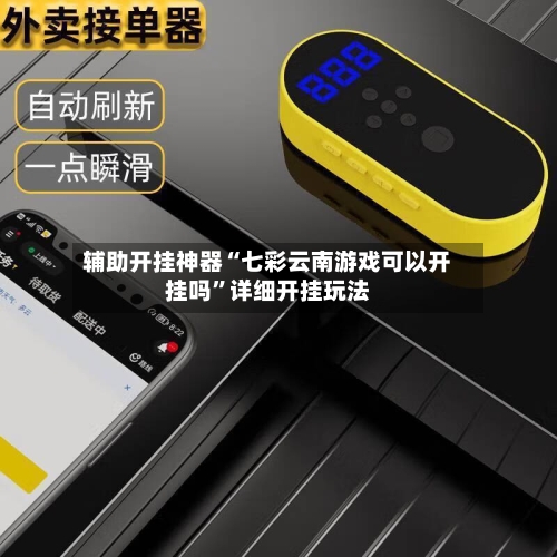 辅助开挂神器“七彩云南游戏可以开挂吗”详细开挂玩法
