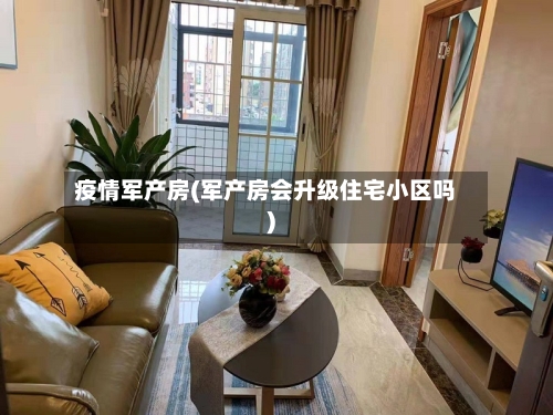 疫情军产房(军产房会升级住宅小区吗)-第2张图片