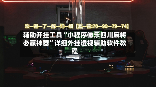 辅助开挂工具“小程序微乐四川麻将必赢神器	”详细外挂透视辅助软件教程-第1张图片