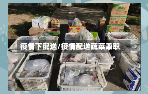 疫情下配送/疫情配送蔬菜兼职-第1张图片