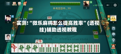 实测!“微乐麻将怎么提高胜率”(透视挂)辅助透视教程-第1张图片