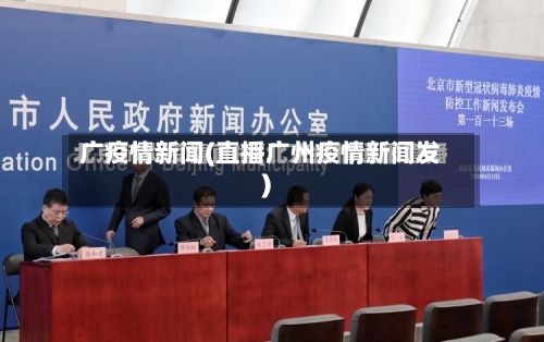 广疫情新闻(直播广州疫情新闻发)-第2张图片