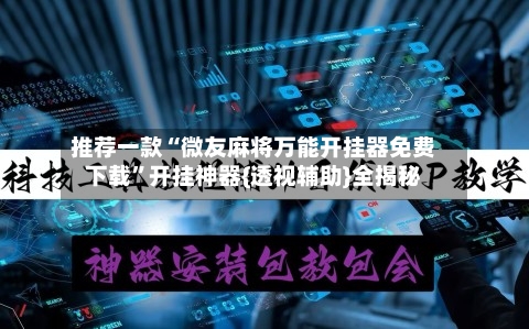 推荐一款“微友麻将万能开挂器免费下载	”开挂神器{透视辅助}全揭秘-第2张图片