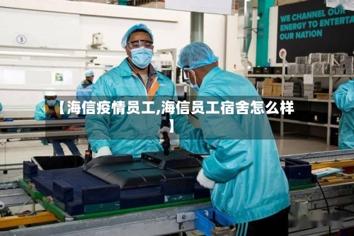 【海信疫情员工,海信员工宿舍怎么样】-第2张图片