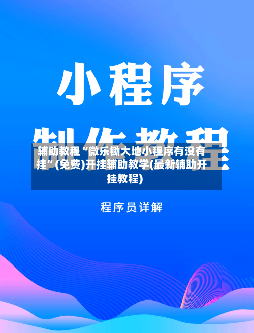 辅助教程“微乐锄大地小程序有没有挂”(免费)开挂辅助教学(最新辅助开挂教程)