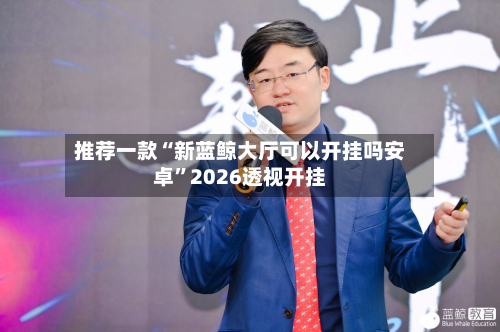 推荐一款“新蓝鲸大厅可以开挂吗安卓	”2026透视开挂-第1张图片