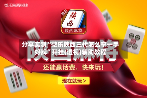 分享实测“微乐陕西三代怎么拿一手好牌”开挂(透视)辅助教程-第1张图片