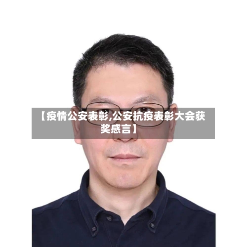 【疫情公安表彰,公安抗疫表彰大会获奖感言】-第1张图片