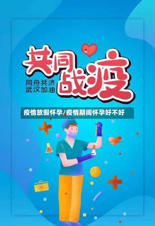 疫情放假怀孕/疫情期间怀孕好不好-第1张图片