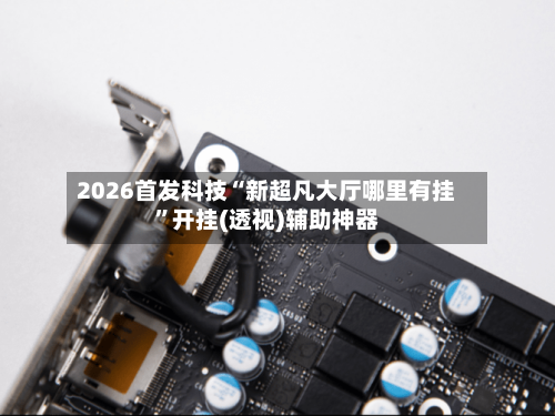 2026首发科技“新超凡大厅哪里有挂”开挂(透视)辅助神器-第3张图片