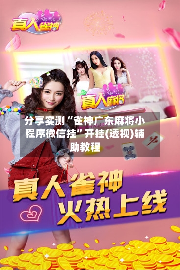 分享实测“雀神广东麻将小程序微信挂”开挂(透视)辅助教程-第1张图片