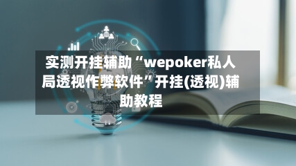 实测开挂辅助“wepoker私人局透视作弊软件	”开挂(透视)辅助教程-第1张图片
