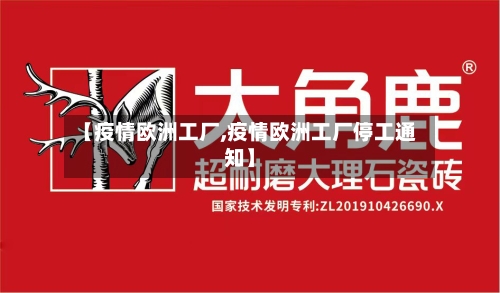 【疫情欧洲工厂,疫情欧洲工厂停工通知】-第1张图片
