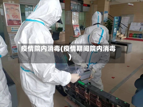 疫情院内消毒(疫情期间院内消毒)-第1张图片