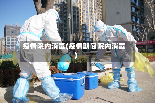 疫情院内消毒(疫情期间院内消毒)-第2张图片