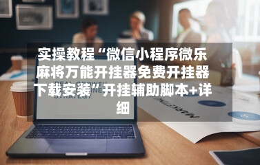 实操教程“微信小程序微乐麻将万能开挂器免费开挂器下载安装	”开挂辅助脚本+详细-第3张图片