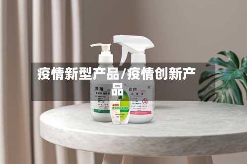 疫情新型产品/疫情创新产品-第1张图片