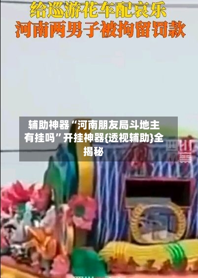辅助神器“河南朋友局斗地主有挂吗	”开挂神器{透视辅助}全揭秘-第2张图片