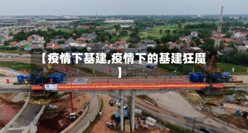 【疫情下基建,疫情下的基建狂魔】-第1张图片