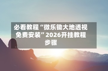 必看教程“微乐锄大地透视免费安装”2026开挂教程步骤