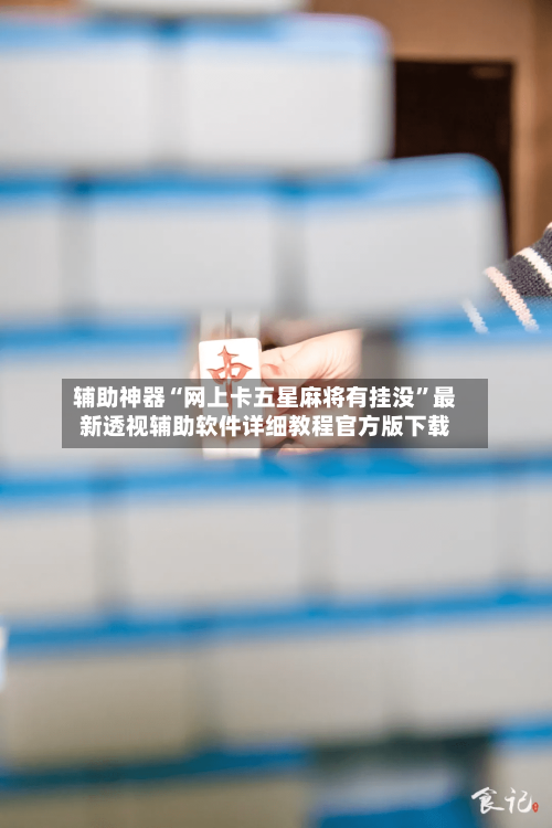 辅助神器“网上卡五星麻将有挂没”最新透视辅助软件详细教程官方版下载-第3张图片