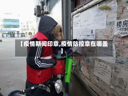 【疫情期间印章,疫情防控章在哪盖】