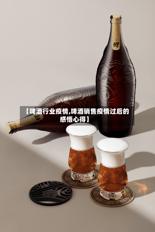 【啤酒行业疫情,啤酒销售疫情过后的感悟心得】-第1张图片