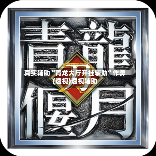 真实辅助“青龙大厅开挂辅助”作弊(透视)透视辅助