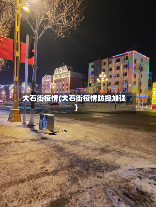 大石街疫情(大石街疫情防控加强)-第2张图片