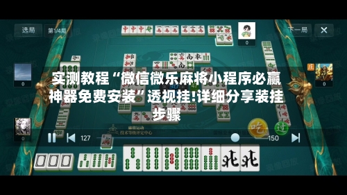 实测教程“微信微乐麻将小程序必赢神器免费安装”透视挂!详细分享装挂步骤-第3张图片
