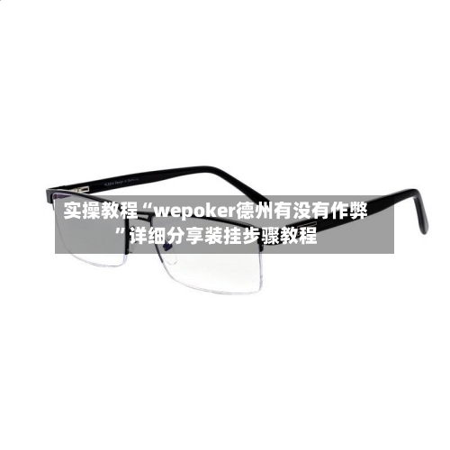 实操教程“wepoker德州有没有作弊”详细分享装挂步骤教程