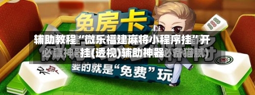 辅助教程“微乐福建麻将小程序挂”开挂(透视)辅助神器-第2张图片