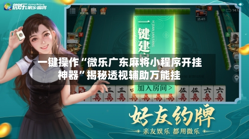 一键操作“微乐广东麻将小程序开挂神器”揭秘透视辅助万能挂-第1张图片