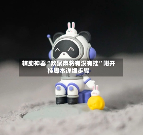 辅助神器“欢聚麻将有没有挂”附开挂脚本详细步骤