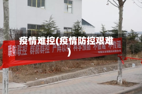 疫情难控(疫情防控艰难)-第2张图片