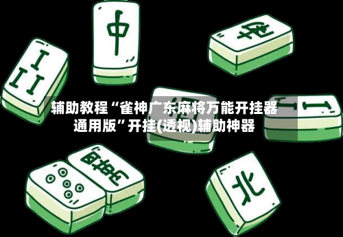 辅助教程“雀神广东麻将万能开挂器通用版”开挂(透视)辅助神器